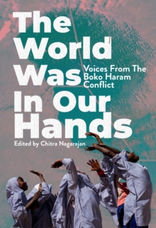 The World Was in Our Hands : Voices from the Boko Haram Conflict