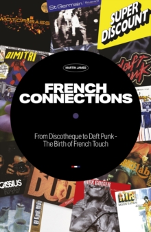 French Connections : From Discotheque to Daft Punk - The Birth of French Touch