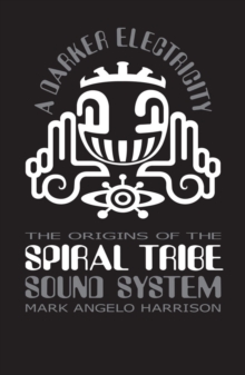 A Darker Electricity : The Origins Of The Spiral Tribe Sound System