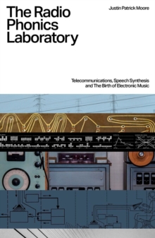 The Radio Phonics Laboratory : Telecommunications, Speech Synthesis & The Birth of Electronic Music