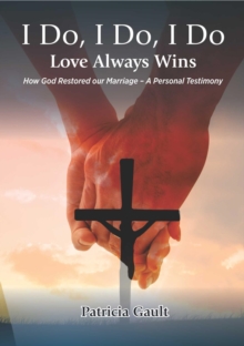 I do, I do, I do - Love always wins : How God Restored our Marriage - A Personal Testimony