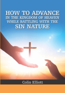 How to Advance in the Kingdom of Heaven While Battling with the Sin Nature