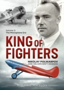 King of Fighters - Nikolay Polikarpov and His Aircraft Designs Volume 2 : The Monoplane Era