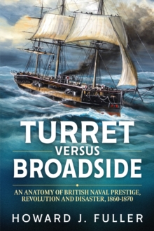 Turret versus Broadside : An Anatomy of British Naval Prestige, Revolution and Disaster 1860-1870