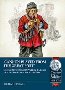 Cannon Played from the Great Fort : Sieges in the Severn Valley During the English Civil War 1642-1646