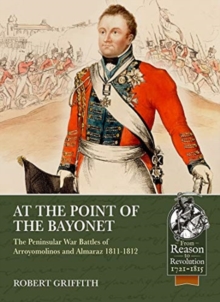 At the Point of the Bayonet : The Peninsular War Battles of Arroyomolinos and Almaraz 1811-1812