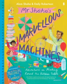 Mr Shahas Marvellous Machines : Adventures In Making Round The Kitchen Table