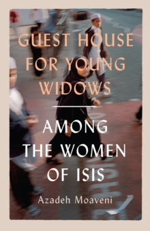 Guest House For Young Widows : Among The Women Of ISIS