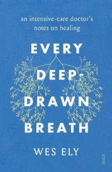 Every Deep-Drawn Breath : an intensive-care doctors notes on healing