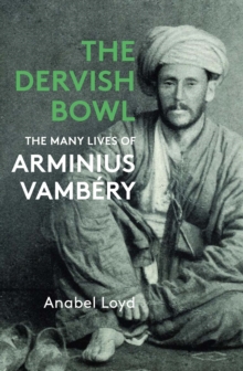 The Dervish Bowl : The Many Lives of Arminius Vambery