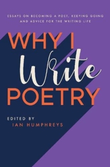 Why I Write Poetry : Essays on Becoming a Poet, Keeping Going and Advice for the Writing Life