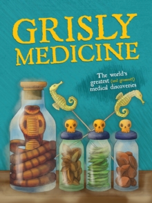 Grisly Medicine : The world's greatest (and grossest!) medical discoveries