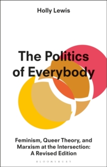 The Politics of Everybody : Feminism, Queer Theory, and Marxism at the Intersection: A Revised Edition