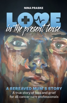 Love in the Present Tense : A Bereaved Mum's Story