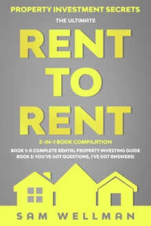 Property Investment Secrets - The Ultimate Rent To Rent 2-in-1 Book Compilation - Book 1: A Complete Rental Property Investing Guide - Book 2: You've Got Questions, I've Got Answers! : Using HMO's and