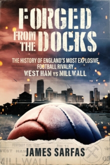 Forged From The Docks : The history of England's most explosive football rivalry. West Ham vs Millwall