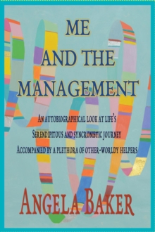 ME AND THE MANAGEMENT : An Autobiographical Look at Life's Serendipitous and Synchronistic  Journey Accompanied by a Plethora of Other-Worldly Helpers