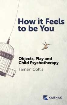 How it Feels to be You : Objects, Play and Child Psychotherapy