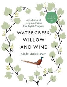 Watercress, Willow and Wine : A Celebration of Recipes and Wines from English Vineyards