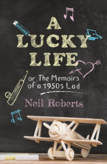 A Lucky Life : the memoirs of a 1950s lad