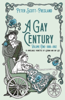 A Gay Century: Volume One: 1900-1962 : 10 unreliable vignettes of Lesbian and Gay Life