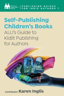 Self-Publishing a Children's Book : ALLi's Guide to Kidlit Publishing for Authors