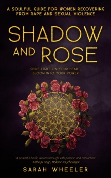 Shadow and Rose : A Soulful Guide for Women Recovering from Rape and Sexual Violence