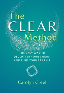 The CLEAR Method : The Easy Way to Declutter Your Chaos and Find Your Sparkle