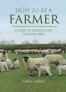 How to Be a Farmer (UK Only) : A Guide to Starting Out on Your Own