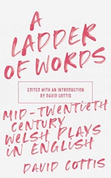 A Ladder of Words : Mid-Twentieth-Century Welsh Plays in English