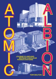 Atomic Albion : Journeys Around Britains Nuclear Power Stations