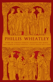 Phillis Wheatley : Poems on Various Subjects, Religious and Moral and A Memoir of Phillis Wheatley, a Native African and a Slave