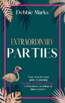 Extraordinary Parties : Your step by step guide to planning luxury creative events, celebrations, weddings & dinner parties.