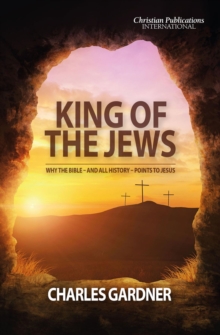 King of the Jews : Why the Bible - and all history - points to Jesus