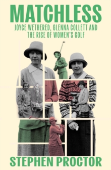 Matchless : Joyce Wethered, Glenna Collett and the Rise of Womens Golf