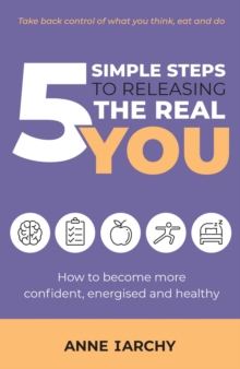 5 Simple Steps to Releasing the Real You : How to become more confident, energised and healthy