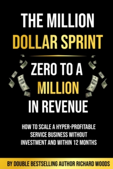 The Million Dollar Sprint - Zero to One Million In Revenue : How to scale a hyper-profitable service business without investment and within 12 months