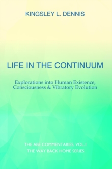 Life in the Continuum : Explorations into Human Existence, Consciousness & Vibratory Evolution