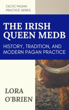 The Irish Queen Medb : History, Tradition, and Modern Pagan Practice