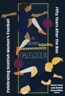 A Most Unsuitable Game : Celebrating Scottish Womens Football Fifty Years After the Ban