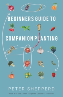 Beginners Guide to Companion Planting: Gardening Methods Using Plant Partners to Grow Organic Vegetables