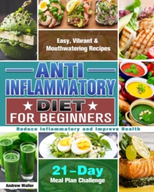 Anti-Inflammatory Diet for Beginners : 21-Day Meal Plan Challenge - Easy, Vibrant & Mouthwatering Recipes - Reduce Inflammatory and Improve Health, Paperback / softback Book Anti-Inflammatory Diet for Beginners : 21-Day Meal Plan Challenge - Easy, Vibrant & Mouthwatering Recipes - Reduce Inflammatory and Improve Health, Paperback / softback Book