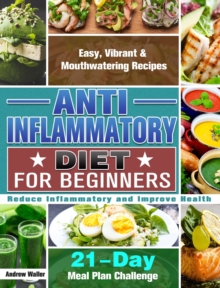 Anti-Inflammatory Diet for Beginners : 21-Day Meal Plan Challenge - Easy, Vibrant & Mouthwatering Recipes - Reduce Inflammatory and Improve Health, Hardback Book Anti-Inflammatory Diet for Beginners : 21-Day Meal Plan Challenge - Easy, Vibrant & Mouthwatering Recipes - Reduce Inflammatory and Improve Health, Hardback Book