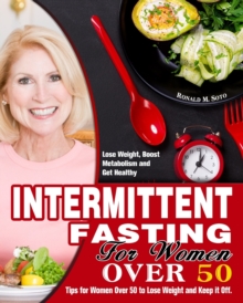 Intermittent Fasting for Women Over 50 : Tips for Women Over 50 to Lose Weight and Keep it Off. (Lose Weight, Boost Metabolism and Get Healthy)