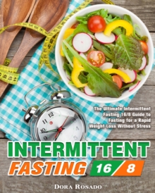 Intermittent Fasting 16/8 : The Ultimate Intermittent Fasting 16/8 Guide to Fasting for a Rapid Weight Loss Without Stress