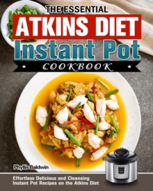 The Essential Atkins Diet Instant Pot Cookbook : Effortless Delicious and Cleansing Instant Pot Recipes on the Atkins Diet