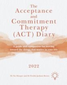 The Acceptance and Commitment Therapy (ACT) Diary 2022 : A Guide and Companion for Moving Toward the Things That Matter in Your Life
