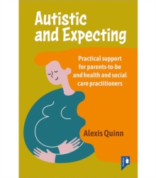 Autistic and Expecting : Practical support for parents to be, and health and social care practitioners