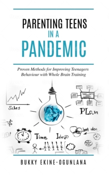 Parenting Teens in a Pandemic : Proven Methods for Improving Teenagers Behaviour with Whole Brain Training