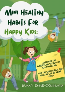 Mini Healthy Habits for Happy Kids : Discover The Surprising Secrets Of Healthy Eating For The Successful And Healthy Life Of Your child